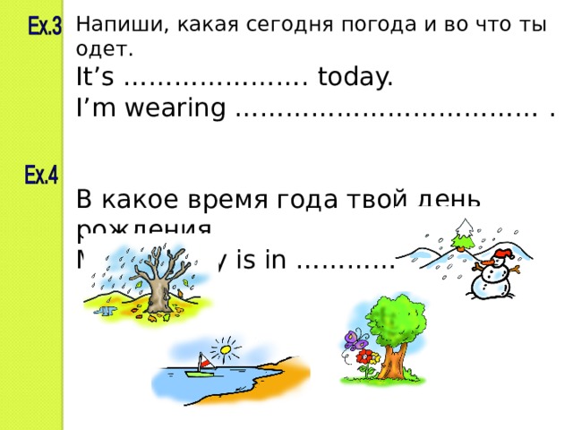 Напиши, какая сегодня погода и во что ты одет. It’s …………………. today. I’m wearing ……………………………… . В какое время года твой день рождения. My birthday is in …………. .  