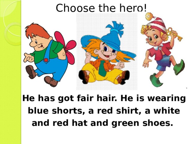 Choose the hero! V He has got fair hair. He is wearing blue shorts, a red shirt, a white and red hat and green shoes. 
