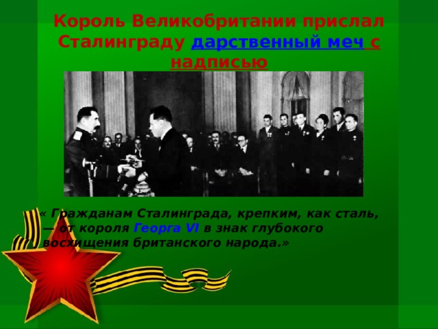 Король Великобритании прислал Сталинграду  дарственный меч с надписью  « Гражданам Сталинграда, крепким, как сталь, — от короля  Георга VI  в знак глубокого восхищения британского народа.»   
