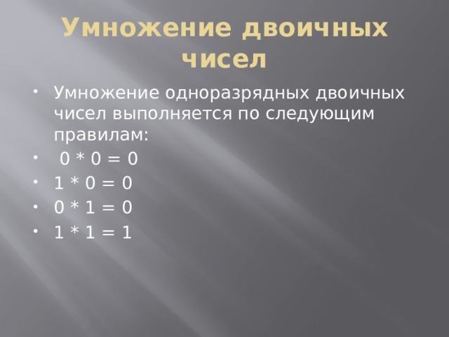 Умножение двоичных чисел Умножение одноразрядных двоичных чисел выполняется по следующим правилам:  0 * 0 = 0 1 * 0 = 0 0 * 1 = 0 1 * 1 = 1 