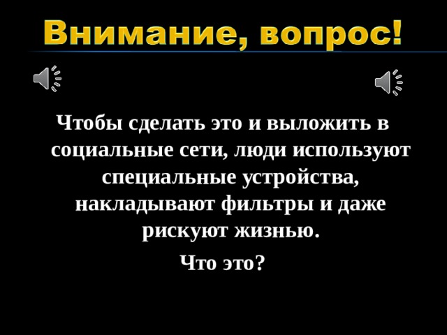 Чтобы сделать это и выложить в социальные сети, люди используют специальные устройства, накладывают фильтры и даже рискуют жизнью. Что это?