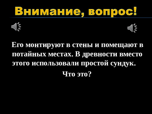 Его монтируют в стены и помещают в потайных местах. В древности вместо этого использовали простой сундук. Что это?