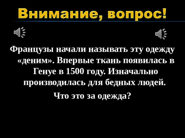 Французы начали называть эту одежду «деним». Впервые ткань появилась в Генуе в 1500 году. Изначально производилась для бедных людей. Что это за одежда?