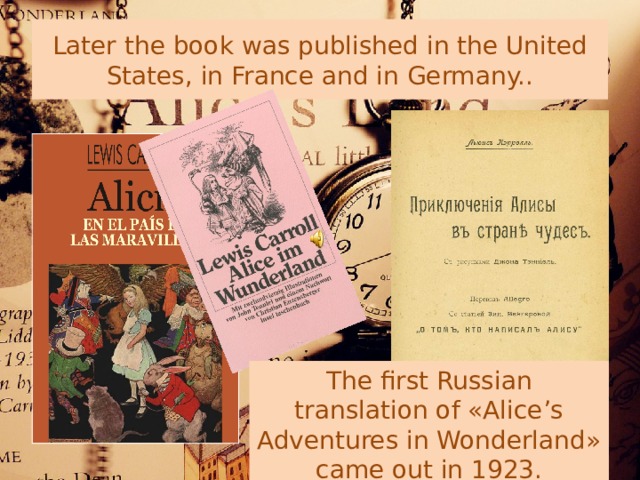 Later the book was published in the United States, in France and in Germany.. The first Russian translation of «Alice’s Adventures in Wonderland» came out in 1923. 