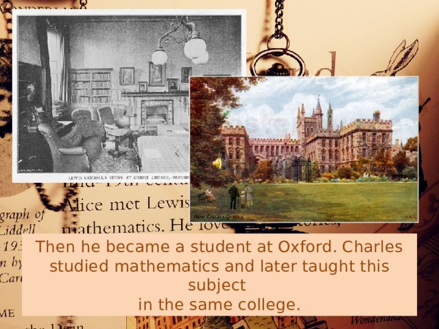 Then he became a student at Oxford. Charles studied mathematics and later taught this subject  in the same college. 