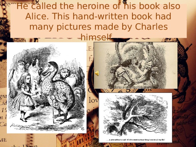 He called the heroine of his book also Alice. This hand-written book had many pictures made by Charles himself. 