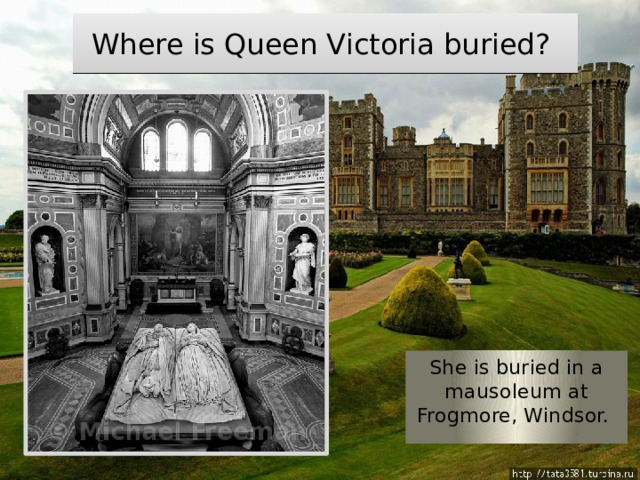 Where is Queen Victoria buried? She is buried in a mausoleum at Frogmore, Windsor. 