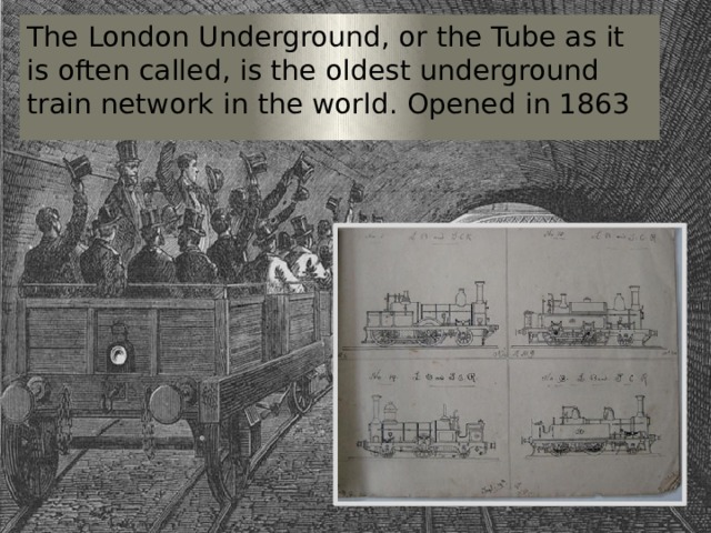 The London Underground, or the Tube as it is often called, is the oldest underground train network in the world. Opened in 1863 