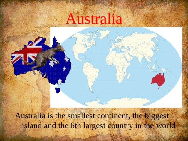 Australia Australia is the smallest continent, the biggest island and the 6th largest country in the world 