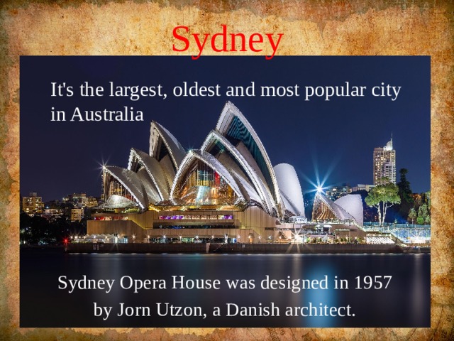 Sydney It's the largest, oldest and most popular city in Australia Sydney Opera House was designed in 1957 by Jorn Utzon, a Danish architect. 