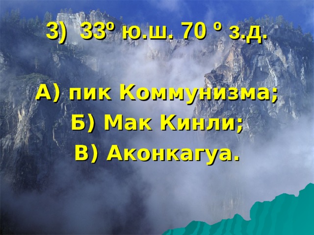 3) 33 º ю.ш. 70 º з.д. А) пик Коммунизма; Б) Мак Кинли; В) Аконкагуа.  