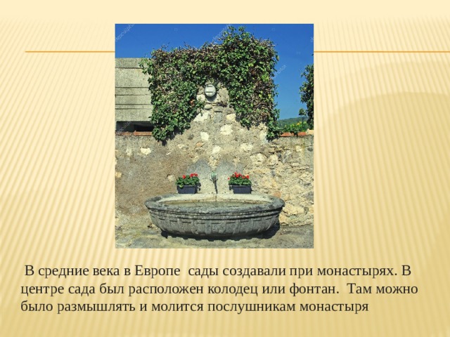   В средние века в Европе сады создавали при монастырях. В центре сада был расположен колодец или фонтан. Там можно было размышлять и молится послушникам монастыря 