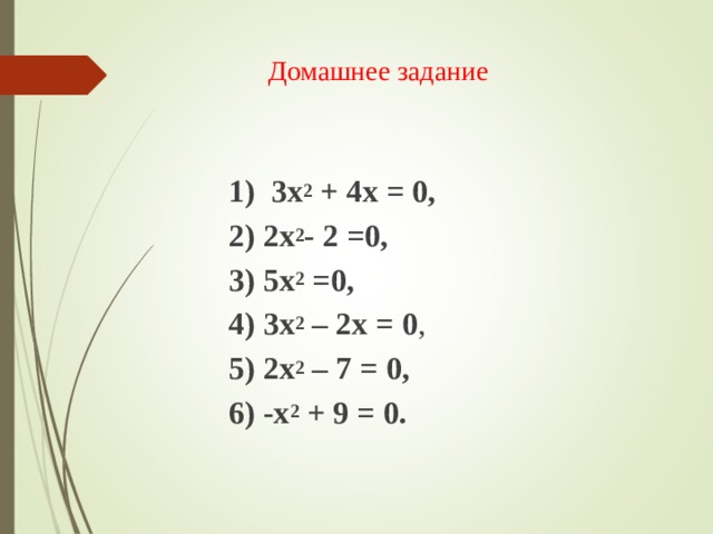 Домашнее задание     1)  3x 2 + 4x = 0, 2) 2x 2 - 2 =0,    3) 5x 2 =0, 4) 3х 2 – 2х = 0 , 5) 2х 2 – 7 = 0 , 6) -x 2 + 9 = 0. 