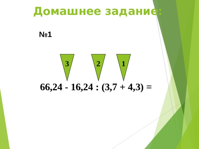 3 2 1 Домашнее задание: № 1 66,24 - 16,24 : (3,7 + 4,3) = 