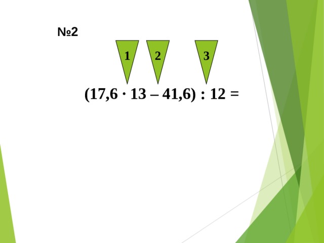 1 2 3 № 2 (17,6 ∙ 13 – 41,6) : 12 = 