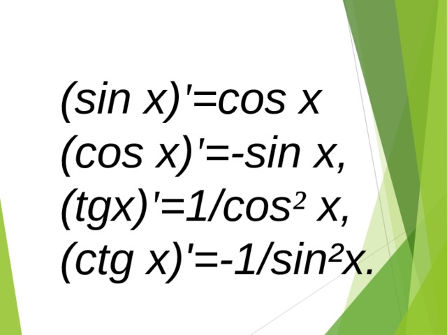 (sin x) ' =cos x (cos x) ' =-sin x, (tgx) ' =1/cos ² x, (ctg x)'=-1/sin²x. 