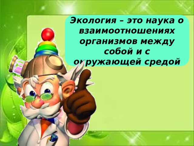 Экология – это наука о взаимоотношениях организмов между собой и с окружающей средой 