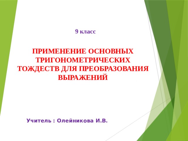 9 класс ПРИМЕНЕНИЕ ОСНОВНЫХ ТРИГОНОМЕТРИЧЕСКИХ ТОЖДЕСТВ ДЛЯ ПРЕОБРАЗОВАНИЯ ВЫРАЖЕНИЙ Учитель : Олейникова И.В. 