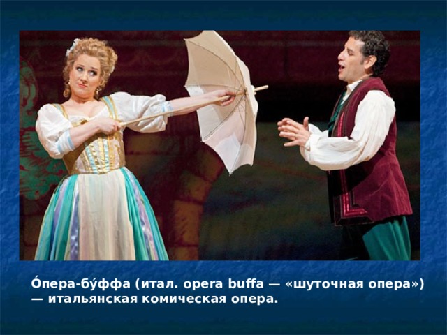 О́пера-бу́ффа (итал. opera buffa — «шуточная опера») — итальянская комическая опера. 