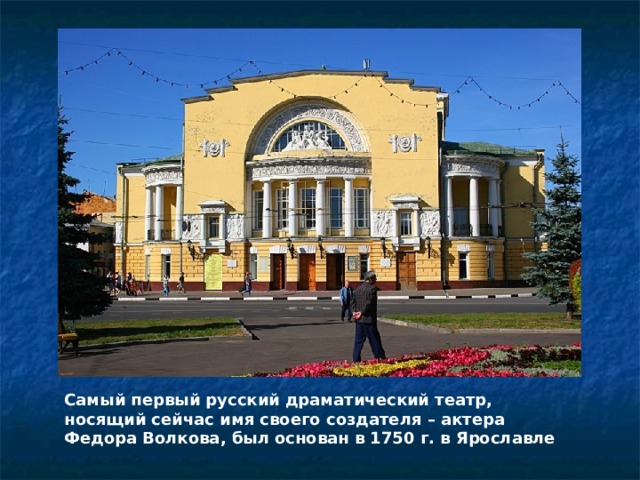 Самый первый русский драматический театр, носящий сейчас имя своего создателя – актера Федора Волкова, был основан в 1750 г. в Ярославле 