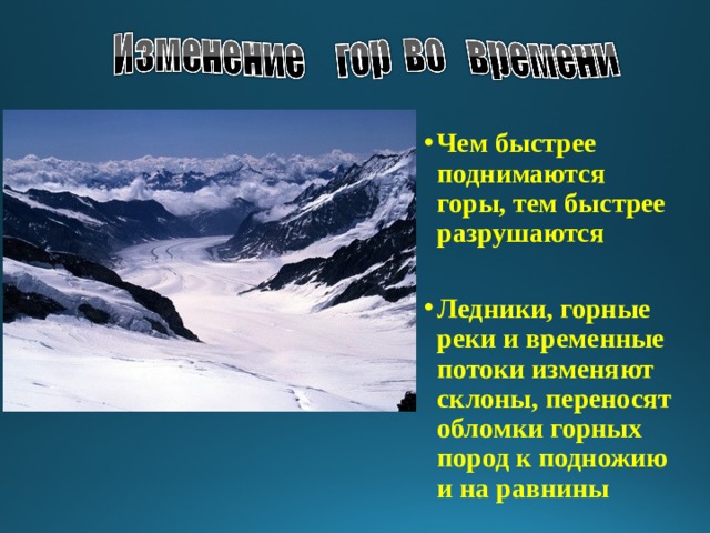 Чем быстрее поднимаются горы, тем быстрее разрушаются  Ледники, горные реки и временные потоки изменяют склоны, переносят обломки горных пород к подножию и на равнины  