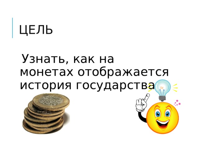 ЦЕЛЬ Узнать, как на монетах отображается история государства 