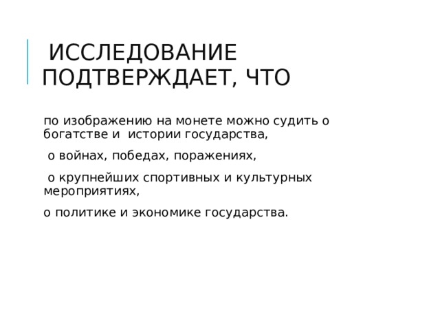  ИССЛЕДОВАНИЕ ПОДТВЕРЖДАЕТ, ЧТО  по изображению на монете можно судить о богатстве и истории государства,  о войнах, победах, поражениях,  о крупнейших спортивных и культурных мероприятиях, о политике и экономике государства. 