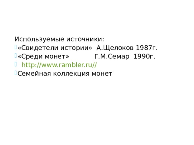 Используемые источники: Используемые источники: Используемые источники: Используемые источники: Используемые источники: «Свидетели истории» А.Щелоков 1987г. «Среди монет» Г.М.Семар 1990г.  http :// www.rambler.ru // Семейная коллекция монет  «Свидетели истории» А.Щелоков 1987г. «Среди монет» Г.М.Семар 1990г.  http :// www.rambler.ru // Семейная коллекция монет  «Свидетели истории» А.Щелоков 1987г. «Среди монет» Г.М.Семар 1990г.  http :// www.rambler.ru // Семейная коллекция монет  «Свидетели истории» А.Щелоков 1987г. «Среди монет» Г.М.Семар 1990г.  http :// www.rambler.ru // Семейная коллекция монет  «Свидетели истории» А.Щелоков 1987г. «Среди монет» Г.М.Семар 1990г.  http :// www.rambler.ru // Семейная коллекция монет  