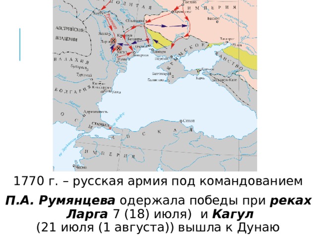  1770 г. – русская армия под командованием П.А. Румянцева одержала победы при реках Ларга 7 (18) июля)  и Кагул (21 июля (1 августа)) вышла к Дунаю 