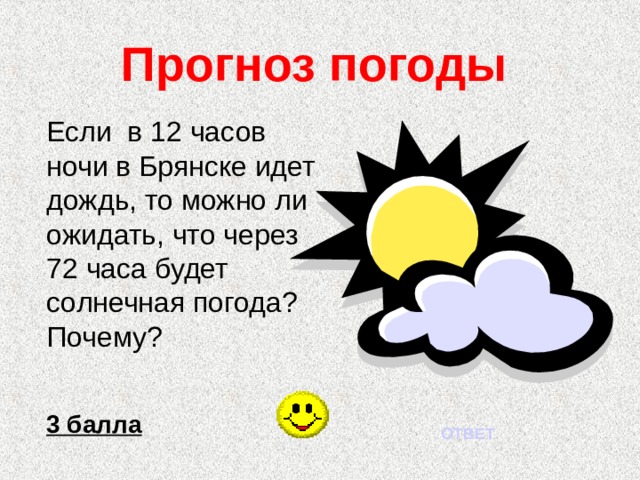 Прогноз погоды Если в 12 часов ночи в Брянске идет дождь, то можно ли ожидать, что через 72 часа будет солнечная погода? Почему? 3 балла ОТВЕТ 