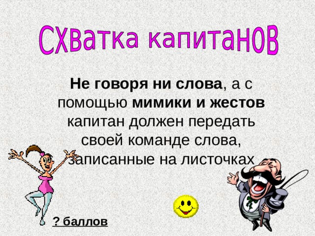 Не говоря ни слова , а с помощью мимики и жестов капитан должен передать своей команде слова, записанные на листочках ? баллов 