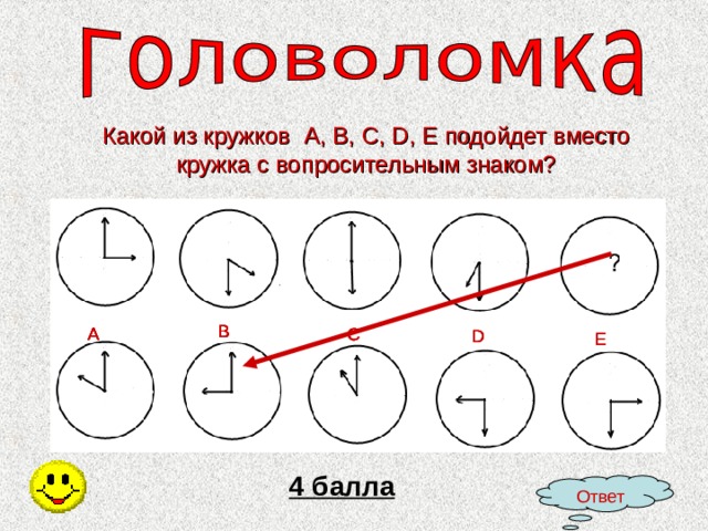 Какой из кружков A , B , C , D , E подойдет вместо кружка с вопросительным знаком? B B B B B A C A C C A A C A D D D E E 4 балла Ответ 