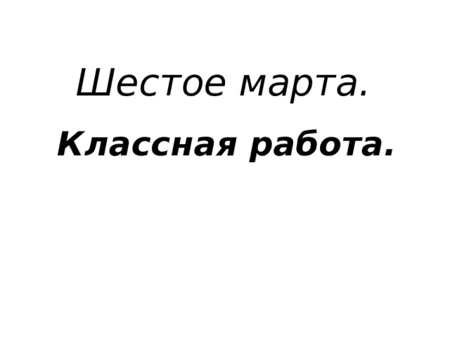 Шестое марта. Классная работа. 