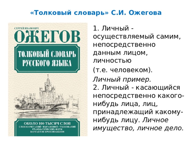 «Толковый словарь» С.И. Ожегова  1. Личный - осуществляемый самим, непосредственно данным лицом, личностью  (т.е. человеком).  Личный пример.  2. Личный - касающийся непосредственно какого-нибудь лица, лиц, принадлежащий какому-нибудь лицу. Личное имущество, личное дело. 