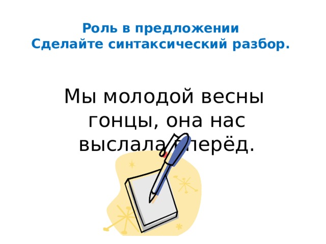 Роль в предложении  Сделайте синтаксический разбор.  Мы молодой весны гонцы, она нас выслала вперёд. 