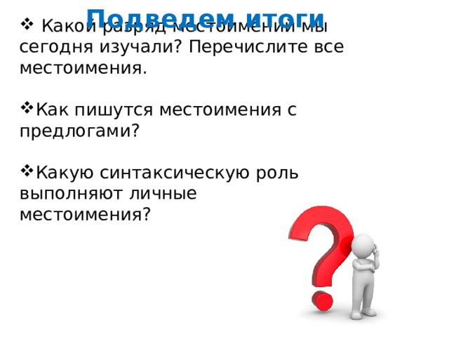 Подведем итоги  Какой разряд местоимений мы сегодня изучали? Перечислите все местоимения. Как пишутся местоимения с предлогами? Какую синтаксическую роль выполняют личные местоимения? 