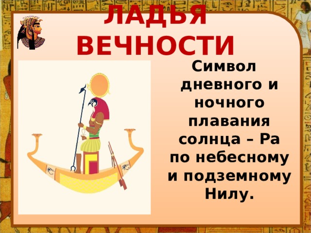 ЛАДЬЯ ВЕЧНОСТИ Символ дневного и ночного плавания солнца – Ра по небесному и подземному Нилу.  