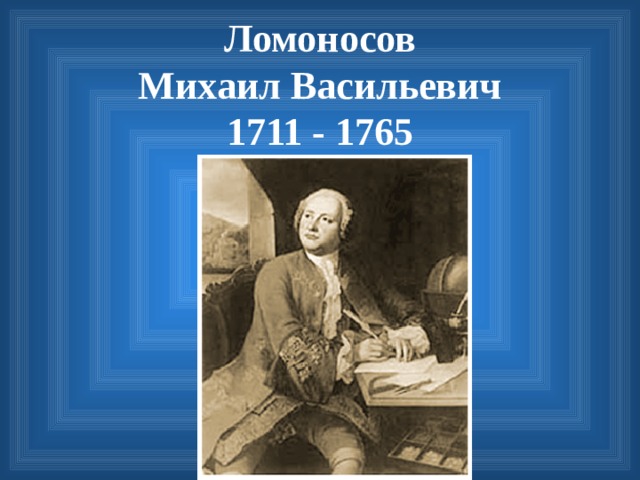 Ломоносов  Михаил Васильевич  1711 - 1765 