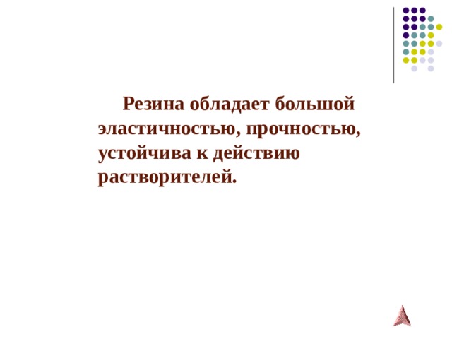  Резина обладает большой эластичностью, прочностью, устойчива к действию растворителей. 