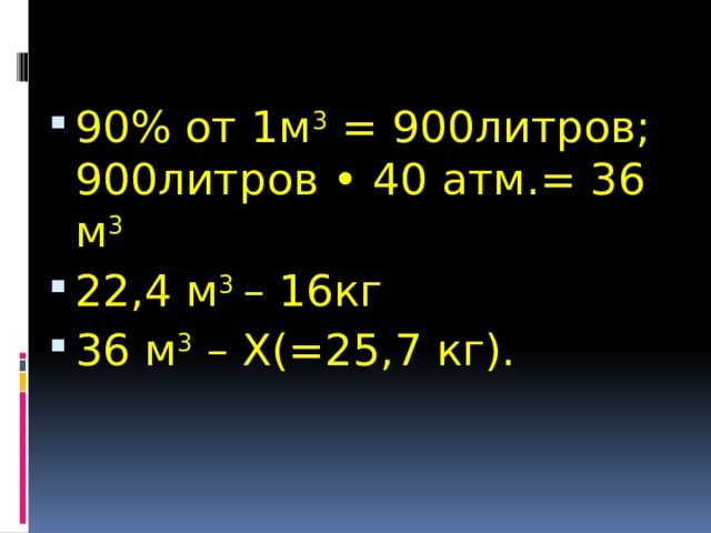 90% от 1м 3 = 900литров;  900литров • 40 атм.= 36 м 3 22,4 м 3 – 16кг 36 м 3 – Х(=25,7 кг). 