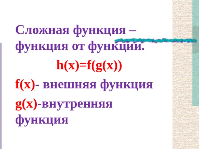 Сложная функция – функция от функции. h(x)=f(g(x)) f(x) - внешняя функция g(x) - внутренняя функция  