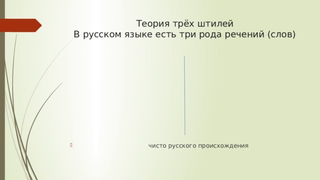 Теория трёх штилей  В русском языке есть три рода речений (слов)  чисто русского происхождения 
