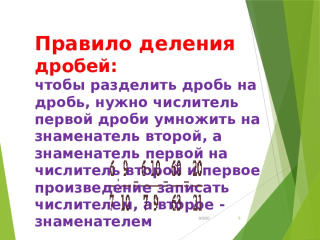 Правило деления дробей: чтобы разделить дробь на дробь, нужно числитель первой дроби умножить на знаменатель второй, а знаменатель первой на числитель второй и первое произведение записать числителем, а второе - знаменателем 9/5/20  