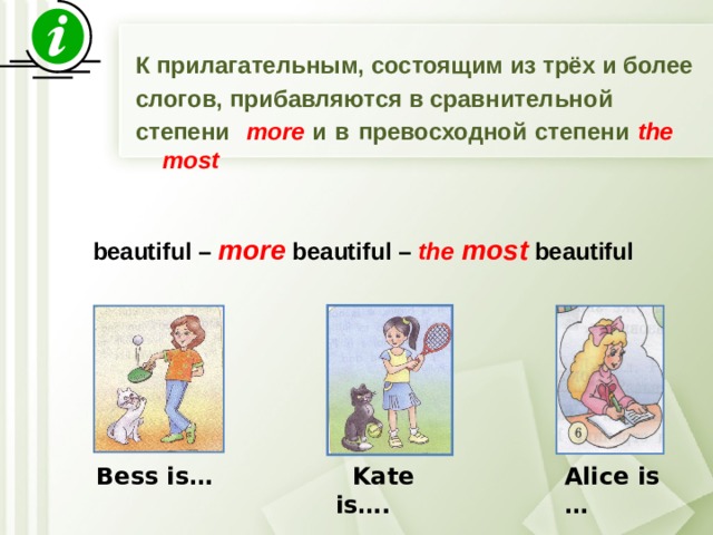 К прилагательным, состоящим из трёх и более слогов, прибавляются в сравнительной степени more и в превосходной степени the most        beautiful – more beautiful – the most  beautiful    Bess is…  Kate is…. Alice is …