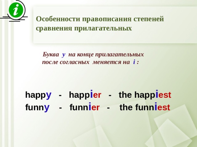 Особенности правописания степеней сравнения прилагательных  Буква  y   на конце прилагательных  после согласных меняется на  i  : happ y  - happ i er - the happ i est funn y   - funn i er - the funn i est