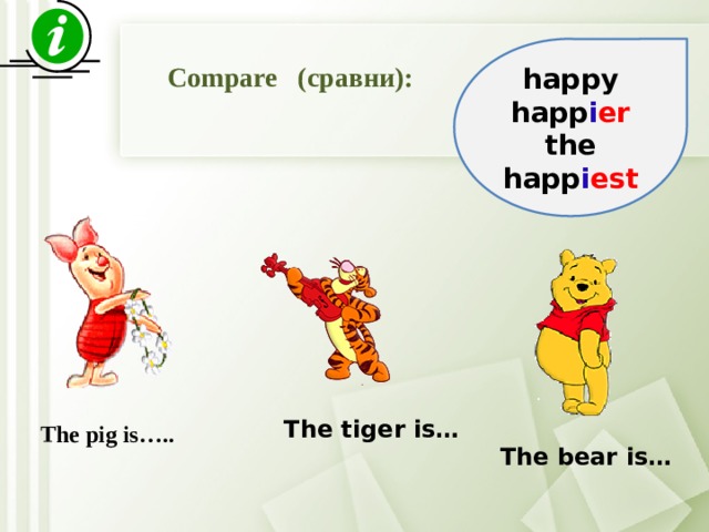 happy happ i er the happ i est Compare (сравни): The tiger is… The pig is….. The bear is…