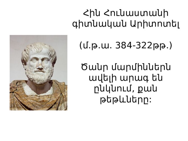 Հին Հունաստանի գիտնական Արիտոտել  (մ.թ.ա. 384-322թթ.)   Ծանր մարմիններն ավելի արագ են ընկնում, քան թեթևները:   