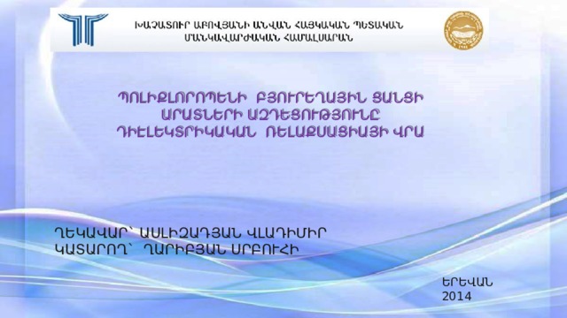 ՊՈԼԻՔԼՈՐՈՊԵՆԻ ԲՅՈՒՐԵՂԱՅԻՆ ՑԱՆՑԻ ԱՐԱՏՆԵՐԻ ԱԶԴԵՑՈՒԹՅՈՒՆԸ ԴԻԷԼԵԿՏՐԻԿԱԿԱՆ ՌԵԼԱՔՍԱՑԻԱՅԻ ՎՐԱ ՂԵԿԱՎԱՐ` ԱՍԼԻԶԱԴՅԱՆ ՎԼԱԴԻՄԻՐ ԿԱՏԱՐՈՂ` ՂԱՐԻԲՅԱՆ ՍՐԲՈՒՀԻ ԵՐԵՎԱՆ 2014 