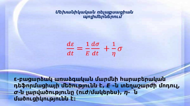     Մեխանիկական ռելաքսացիան  պոլիմերներում               ε-բացարձակ առաձգական մարմնի հարաբերական դեֆորմացիայի մեծությունն է, Е  –ն տեղաշարժի մոդուլ, σ -ն լարվածությունը (ուժ/մակերես), η- ն մածուցիկությունն է: 