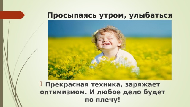 Просыпаясь утром, улыбаться Прекрасная техника, заряжает оптимизмом. И любое дело будет по плечу!